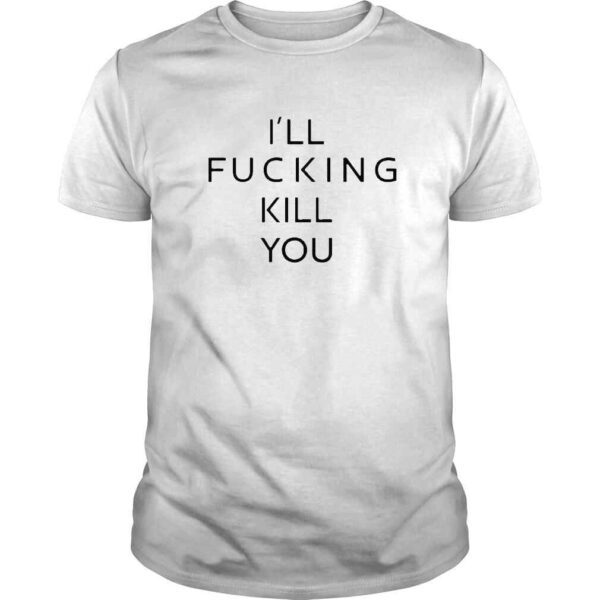 2022 Ill Fucking Kill You Shirt