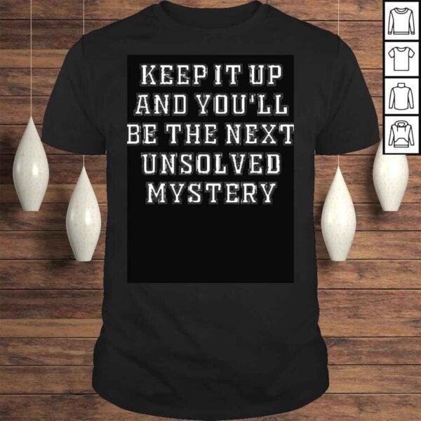 2022 Keep it up and Youll be the next unsolved mystery shirt