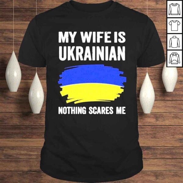 2022 My Wife Is Ukrainian Nothing Scares Me Shirt