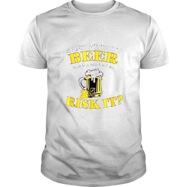 A Day Without Beer Probably Won’t Kill Me Risk It TShirt