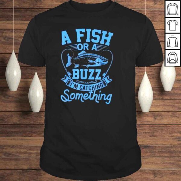 A Fish Or A Buzz I’m Catching Something Fishing TShirt Full Zip Hooded