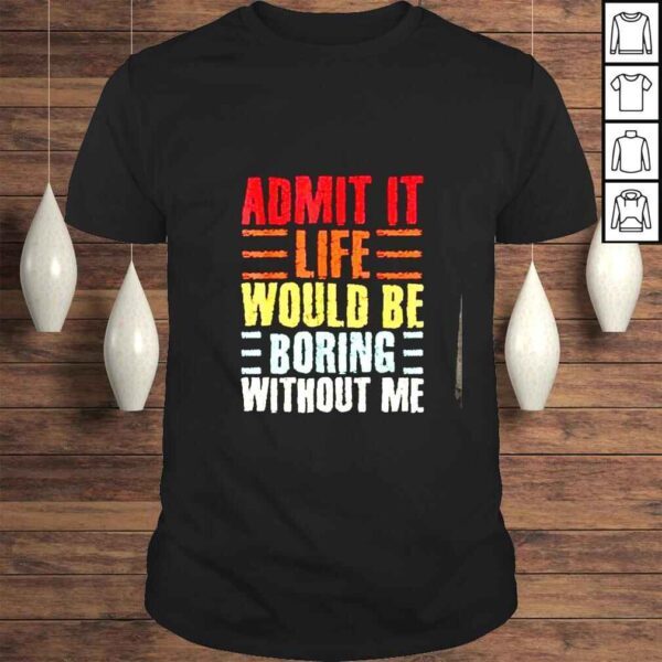 Admit it life would be boring without me funny retro outfit shirt