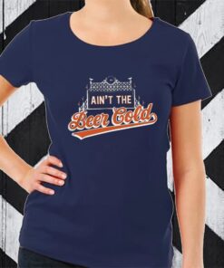 Ain't The Beer Cold TShirt