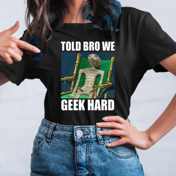 Alien Told Bro We Geek Hard T-Shirt