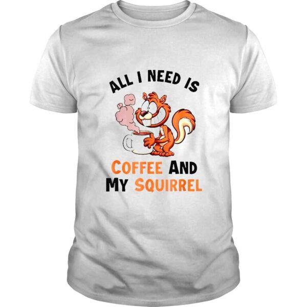 All I need is coffee and my Squirrel shirt