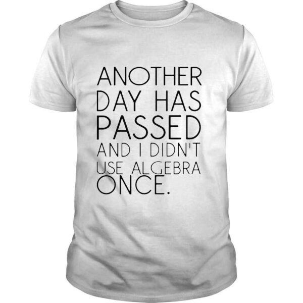 Another Day Has Passed And I Didn’t Use Algebra Once Shirt