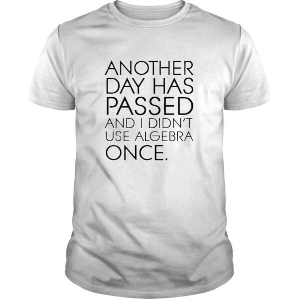 Another Day Has Passed And I Didn’t Use Algebra Once TShirt