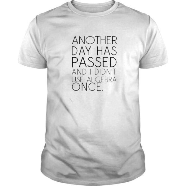 Another day has passed and I didnt use algebra once shirt