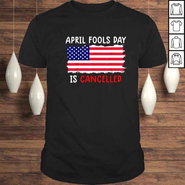 April fools day is cancelled American flag shirt