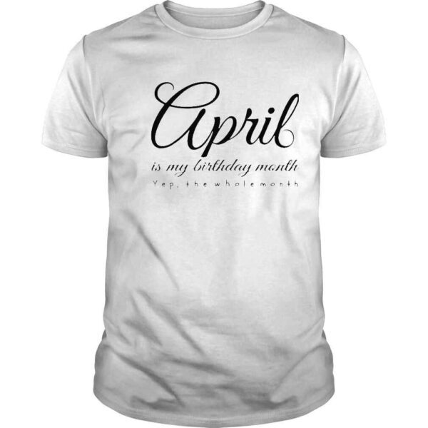 April is my birthday month yes the whole month shirt