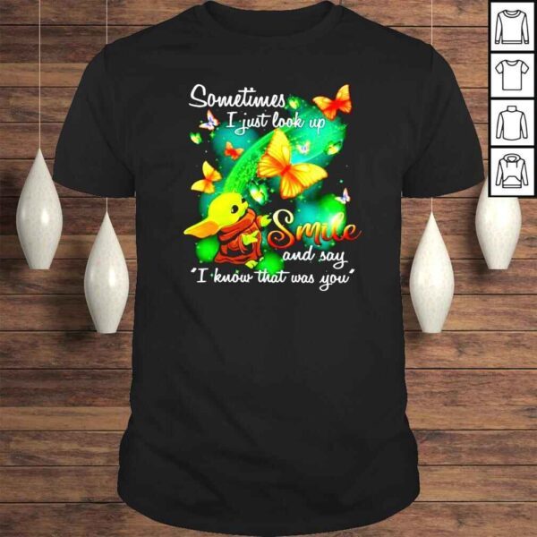 Baby Yoda sometimes I just look up smile and say I know that was you shirt