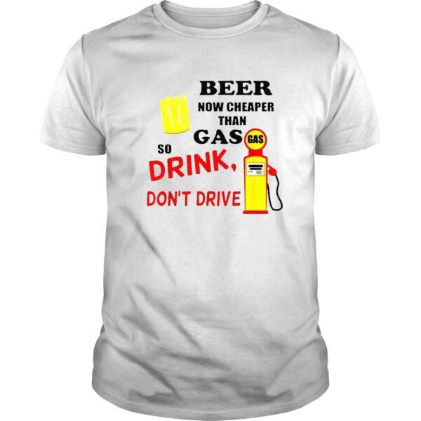 Beer Now Cheaper Than Gas Drink Don’t Drive TShirt