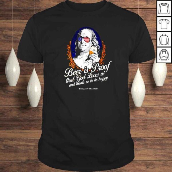 Beer is Proof that god loves us and wants us to be happy Benjamin Franklin shirt