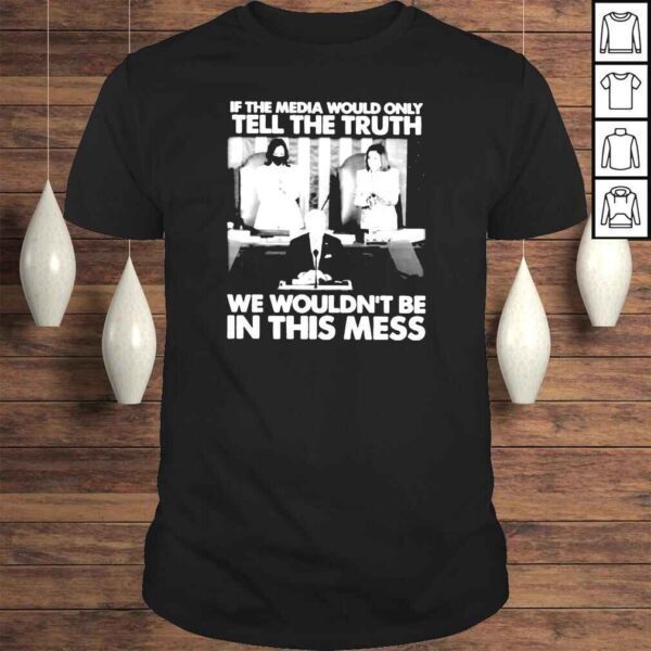 Biden If the media would only tell the truth we wouldnt be in this mess Tshirt