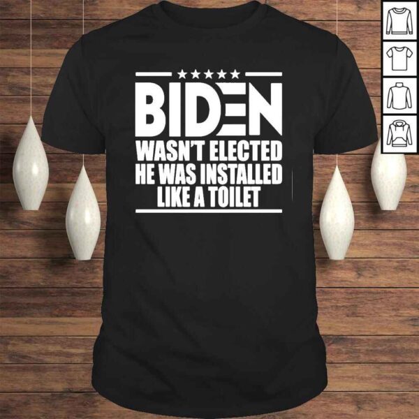 Biden Wasn’t Elected He Was Installed Like A Toilet Tee Shirt