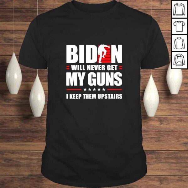 Biden Will Never Get My Guns I Keep Them Upstairs Gift TShirt