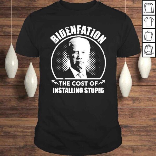 Bidenflation The Cost Of Installing Stupid Anti Biden Tee Shirt