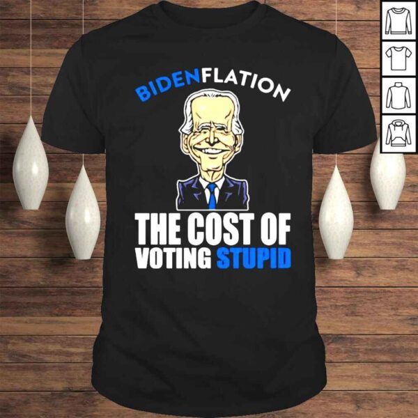 Bidenflation The Cost Of Voting Stupid New Shirt