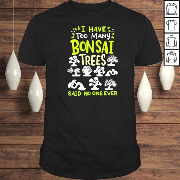 Bonsai I have too many Bonsai trees said no one ever Tshirt