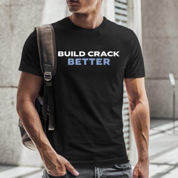 Build Crack Better T-Shirt