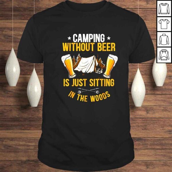 Camping without beer is just sitting in the woods shirt