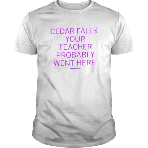 Cedar falls your teacher probably went here Tshirt