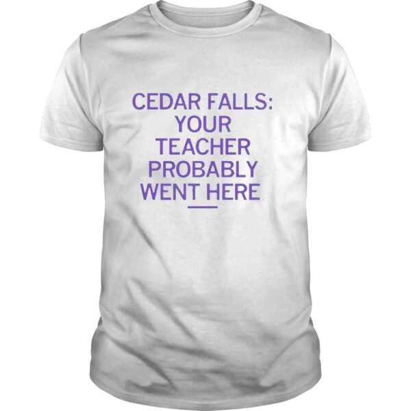 Cedar falls your teacher probably went here shirt