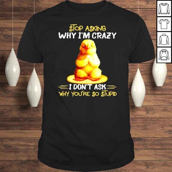 Chicken Yoga stop asking why Im crazy I dont ask why youre so stupid shirt