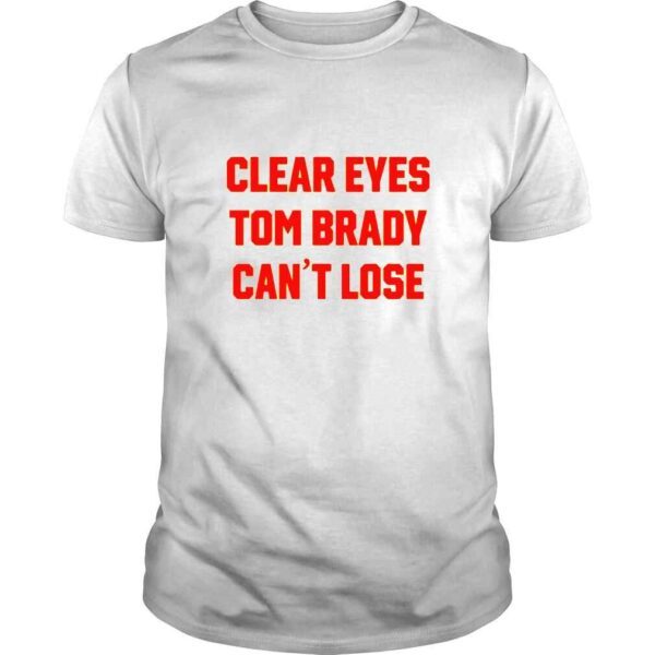 Clear Your Eyes Tom Brady Can’t Lose TShirt