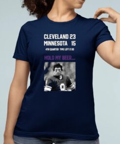 Cleveland 23 Minnesota 15 4Th Quarter Time Left 2 00 Hold My Beer Limited Shirt