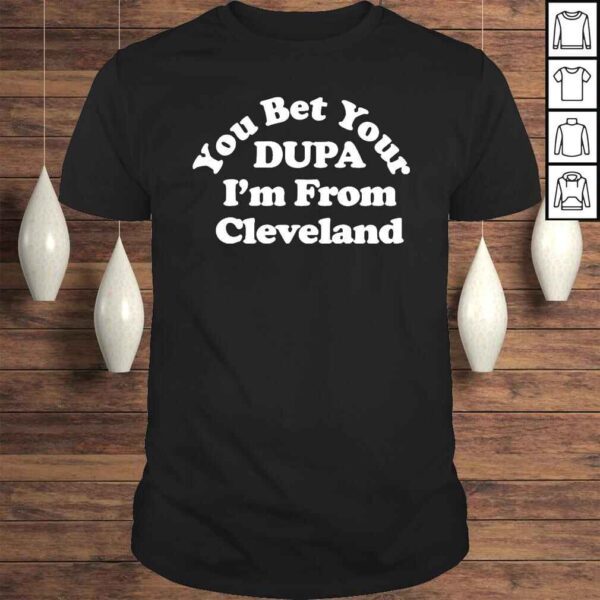 Cleveland Clothing Co Store You Bet Your Dupa I’m From Cleveland Shirt