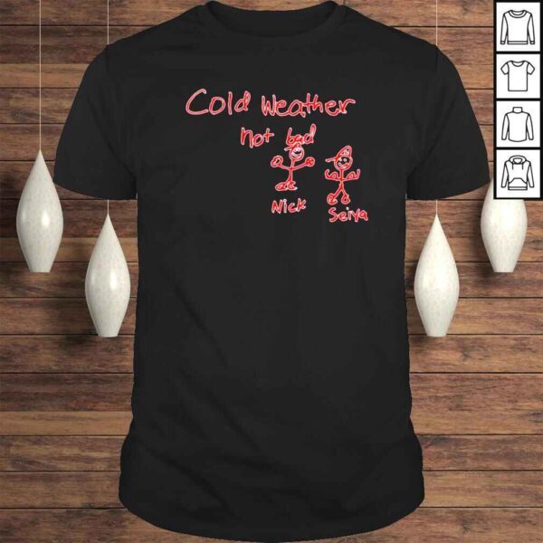 Cold Weather Not Bad Nick Seiya Shirt