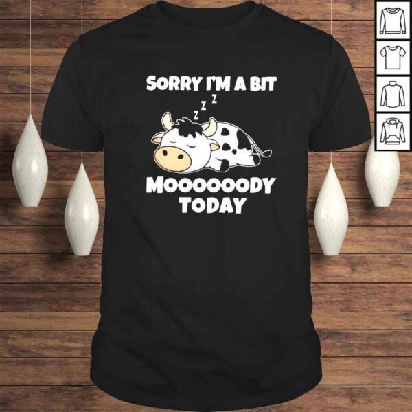 Dairy cow sorry Im a bit moooody today shirt