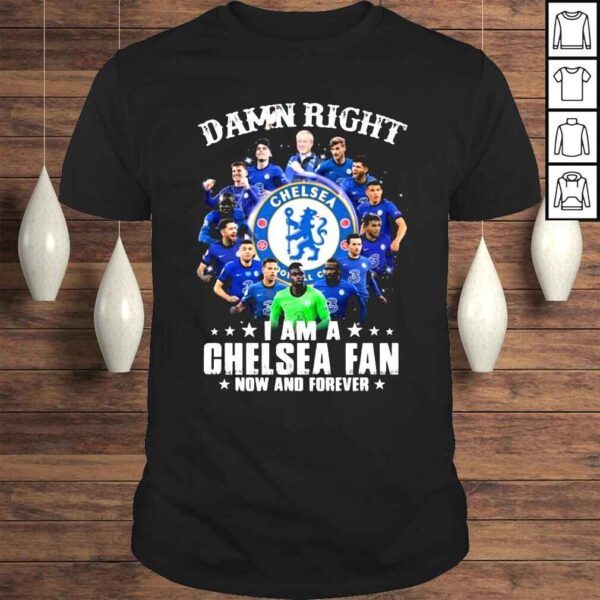 Damn Right I Am A Chelsea Fc 2022 Fan Now And Forever Shirt