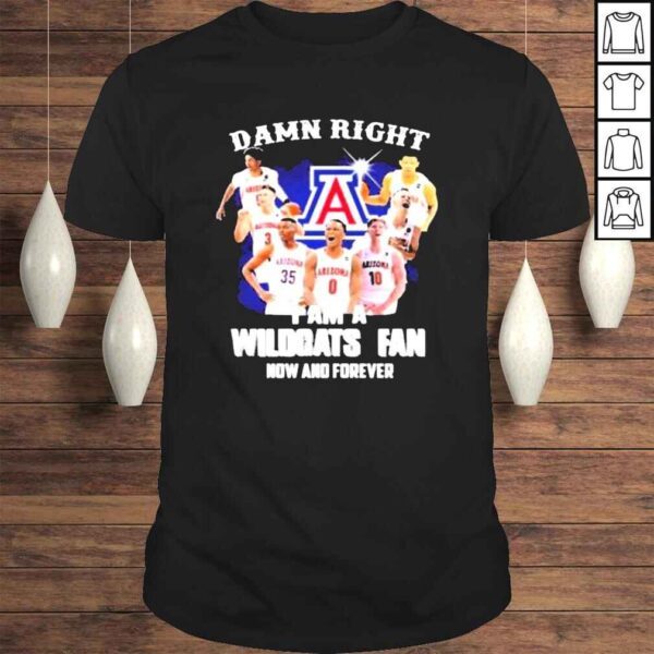 Damn right I am Wildcats fan now and forever shirt