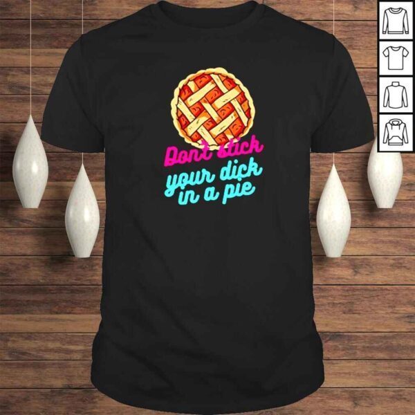 Don’t Stick Your Dick In A Pie TShirt