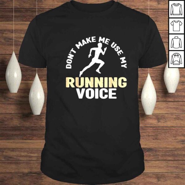 Dont make Me use my running voice shirt