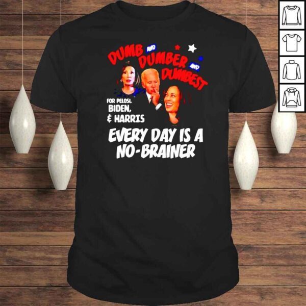 Dumb and dumber and dumbest for Pelosi Biden Harris every day is a nobrainer Tshirt