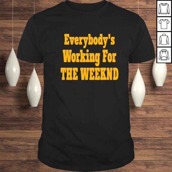 Everybodys working for the weekend shirt