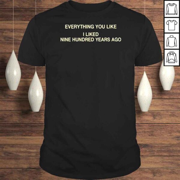 Everything you like I liked nine hundred years ago shirt