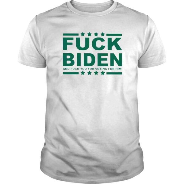 Fuck Biden And Fuck You For Voting For Him Shirt