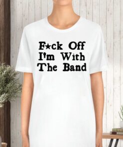 Fuck Off With The Band TShirt