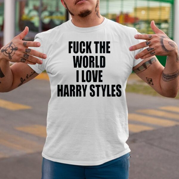 Fuck The World I Love Harry Styles T-Shirts