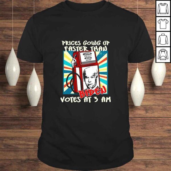 Gas Prices Are Going Up Faster Than Biden Votes At 3 Am Funny Political Gift TShirt