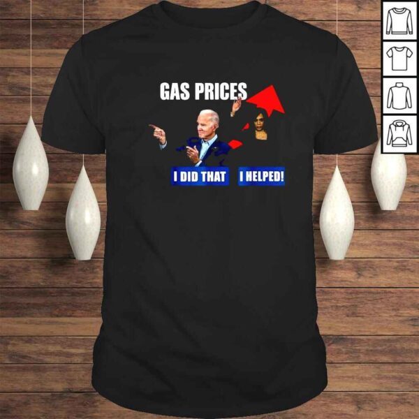 Gas prices Joe Biden I did that Kamala Harris I helped shirt