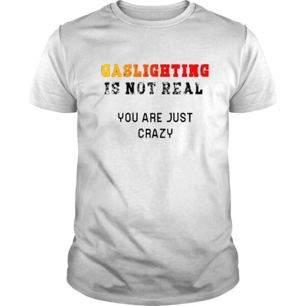 Gaslighting is not real you are just crazy 2022 shirt