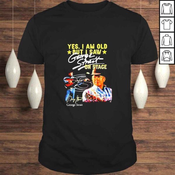 George Strait Yes I Am Old But I Saw George Strait On Stage Signature TShirt