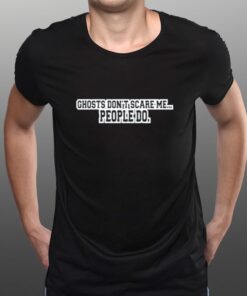 Ghosts Don't Scare Me People Do TShirt