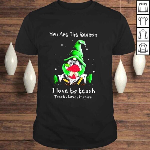 Gnomes you are the reason I love to teach shirt