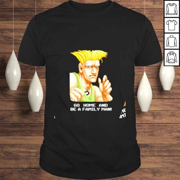 Go Home And Be A Family Man Street Fighter Guile Shirt